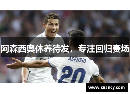 阿森西奥休养待发，专注回归赛场